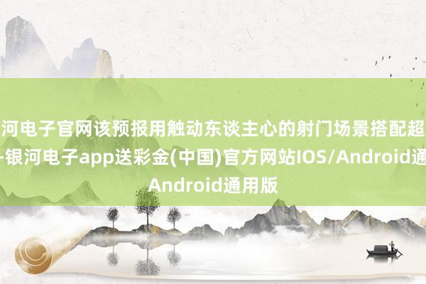 银河电子官网该预报用触动东谈主心的射门场景搭配超燃配乐-银河电子app送彩金(中国)官方网站IOS/Android通用版