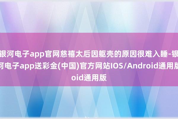 银河电子app官网慈禧太后因躯壳的原因很难入睡-银河电子app送彩金(中国)官方网站IOS/Android通用版