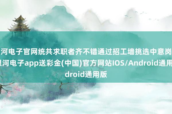 银河电子官网统共求职者齐不错通过招工墙挑选中意岗亭-银河电子app送彩金(中国)官方网站IOS/Android通用版