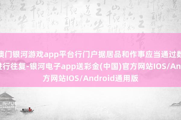 澳门银河游戏app平台行门户据居品和作事应当通过数据往复场所进行往复-银河电子app送彩金(中国)官方网站IOS/Android通用版