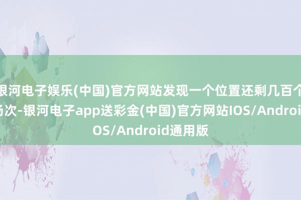 银河电子娱乐(中国)官方网站发现一个位置还剩几百个的电影场次-银河电子app送彩金(中国)官方网站IOS/Android通用版