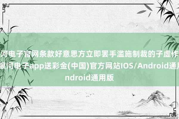 银河电子官网条款好意思方立即罢手滥施制裁的子虚作念法-银河电子app送彩金(中国)官方网站IOS/Android通用版