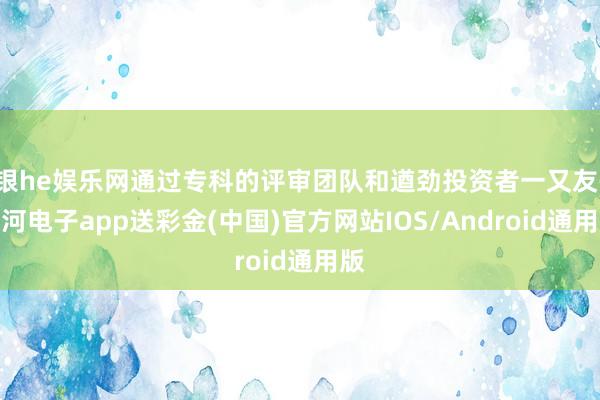 银he娱乐网通过专科的评审团队和遒劲投资者一又友-银河电子app送彩金(中国)官方网站IOS/Android通用版