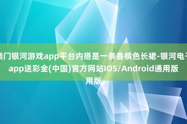 澳门银河游戏app平台内搭是一条香槟色长裙-银河电子app送彩金(中国)官方网站IOS/Android通用版