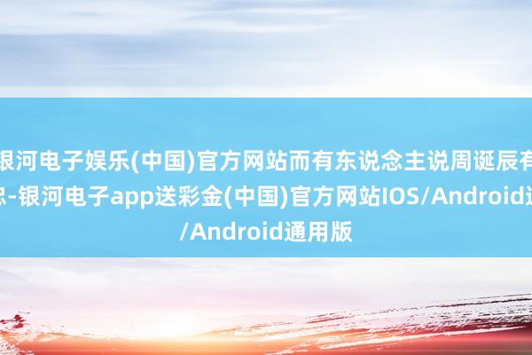 银河电子娱乐(中国)官方网站而有东说念主说周诞辰有点愚忠-银河电子app送彩金(中国)官方网站IOS/Android通用版