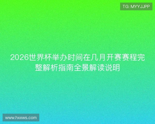 2026世界杯举办时间在几月开赛赛程完整解析指南全景解读说明 2026世界杯举办时间在几月开赛赛程完整解析指南全景解读说明